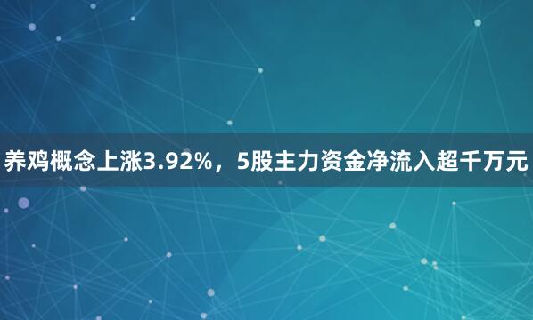 养鸡概念上涨3.92%，5股主力资金净流入超千万元