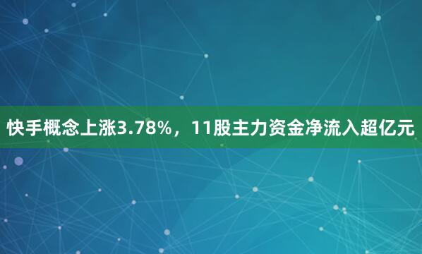 快手概念上涨3.78%，11股主力资金净流入超亿元