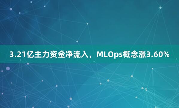 3.21亿主力资金净流入，MLOps概念涨3.60%