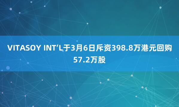VITASOY INT‘L于3月6日斥资398.8万港元回购57.2万股