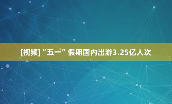 [视频]“五一”假期国内出游3.25亿人次