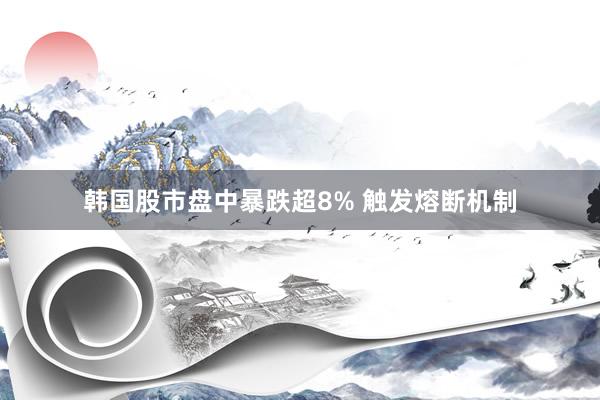 韩国股市盘中暴跌超8% 触发熔断机制