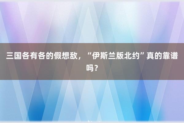 三国各有各的假想敌，“伊斯兰版北约”真的靠谱吗？