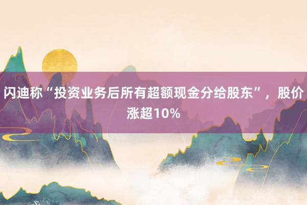 闪迪称“投资业务后所有超额现金分给股东”，股价涨超10%