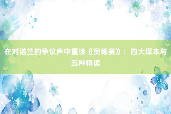 在对诺兰的争议声中重读《奥德赛》：四大译本与五种精读