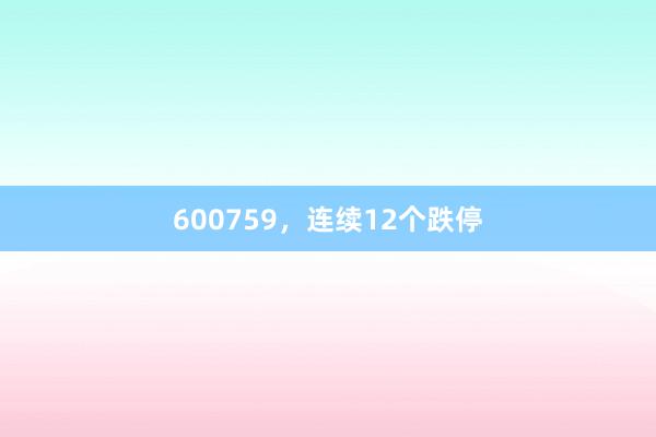 600759，连续12个跌停