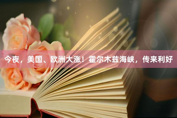 今夜,美国、欧洲大涨!霍尔木兹海峡,传来利好