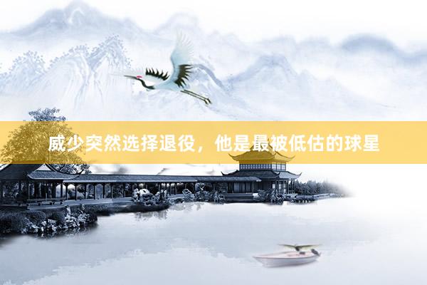威少突然选择退役，他是最被低估的球星