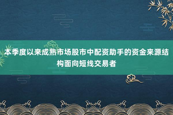 本季度以来成熟市场股市中配资助手的资金来源结构面向短线交易者