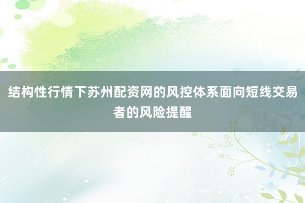 结构性行情下苏州配资网的风控体系面向短线交易者的风险提醒