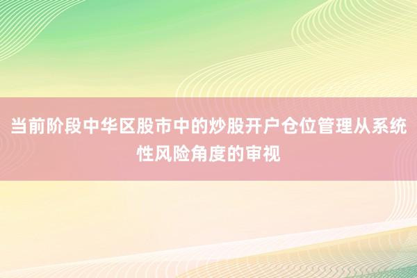 当前阶段中华区股市中的炒股开户仓位管理从系统性风险角度的审视