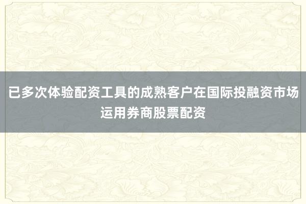 已多次体验配资工具的成熟客户在国际投融资市场运用券商股票配资