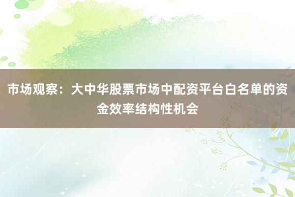 市场观察：大中华股票市场中配资平台白名单的资金效率结构性机会