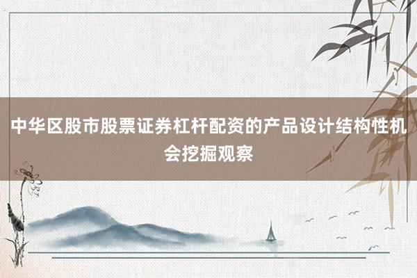 中华区股市股票证券杠杆配资的产品设计结构性机会挖掘观察