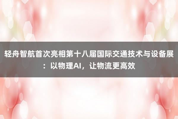 轻舟智航首次亮相第十八届国际交通技术与设备展：以物理AI，让物流更高效