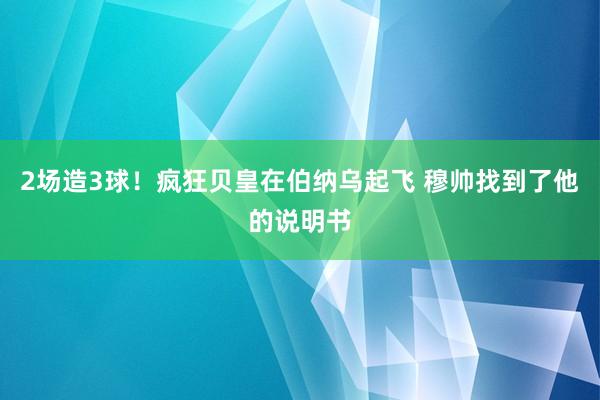 2场造3球！疯狂贝皇在伯纳乌起飞 穆帅找到了他的说明书