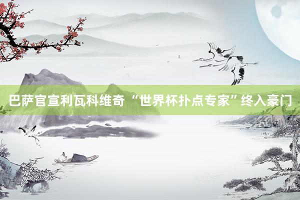 巴萨官宣利瓦科维奇 “世界杯扑点专家”终入豪门
