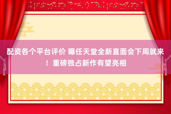 配资各个平台评价 曝任天堂全新直面会下周就来！重磅独占新作有望亮相