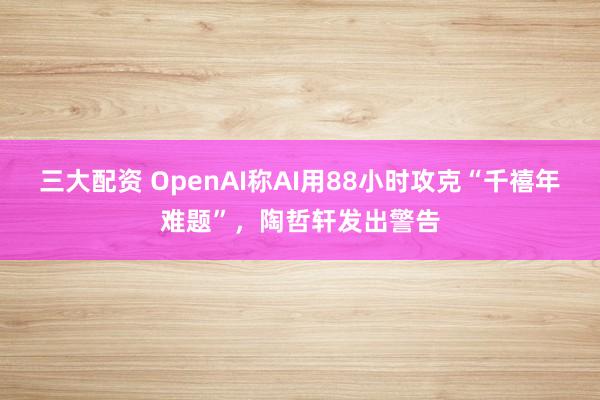 三大配资 OpenAI称AI用88小时攻克“千禧年难题”，陶哲轩发出警告