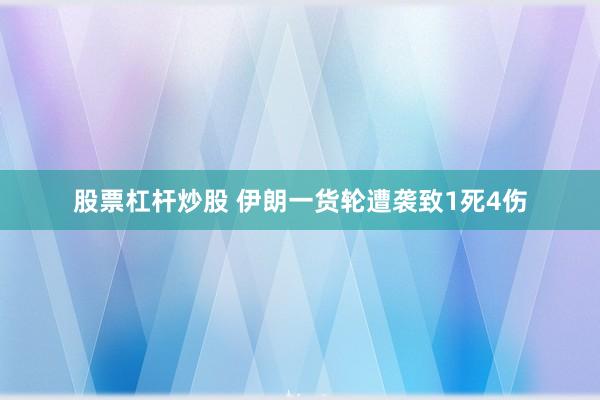 股票杠杆炒股 伊朗一货轮遭袭致1死4伤