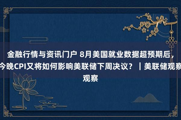 金融行情与资讯门户 8月美国就业数据超预期后，今晚CPI又将如何影响美联储下周决议？｜美联储观察