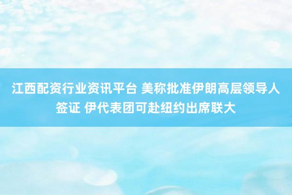 江西配资行业资讯平台 美称批准伊朗高层领导人签证 伊代表团可赴纽约出席联大