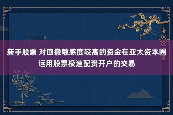 新手股票 对回撤敏感度较高的资金在亚太资本圈运用股票极速配资开户的交易