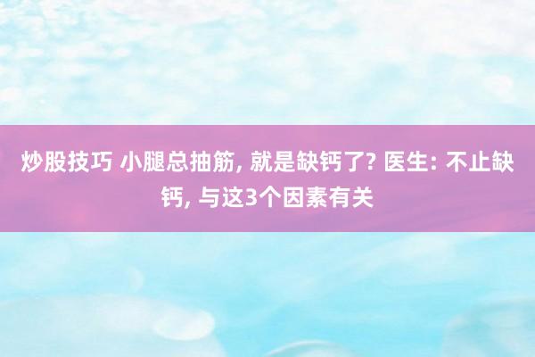 炒股技巧 小腿总抽筋, 就是缺钙了? 医生: 不止缺钙, 与这3个因素有关