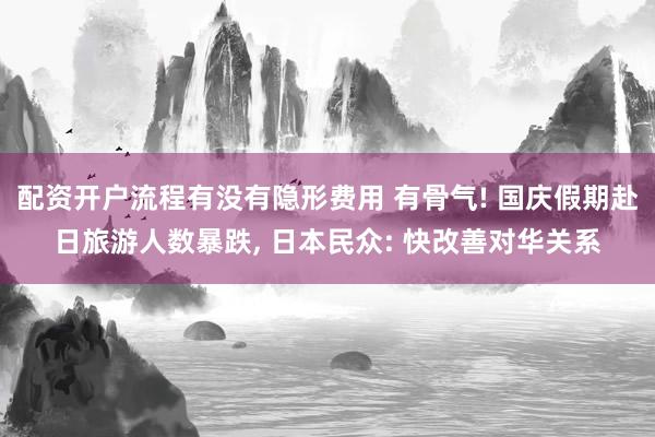 配资开户流程有没有隐形费用 有骨气! 国庆假期赴日旅游人数暴跌, 日本民众: 快改善对华关系