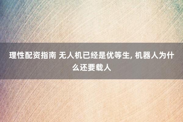 理性配资指南 无人机已经是优等生, 机器人为什么还要载人