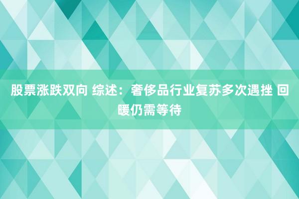 股票涨跌双向 综述：奢侈品行业复苏多次遇挫 回暖仍需等待