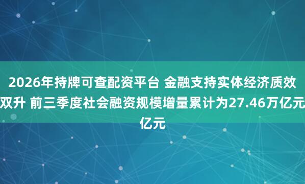 2026年持牌可查配资平台 金融支持实体经济质效双升 前三季度社会融资规模增量累计为27.46万亿元