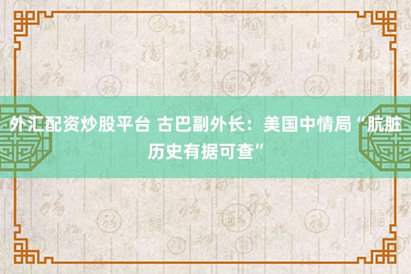 外汇配资炒股平台 古巴副外长：美国中情局“肮脏历史有据可查”