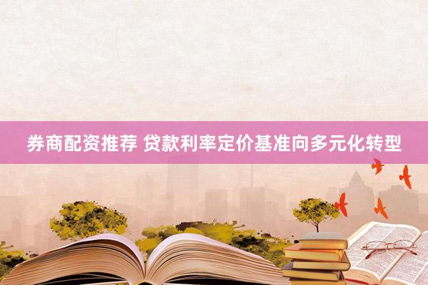 券商配资推荐 贷款利率定价基准向多元化转型