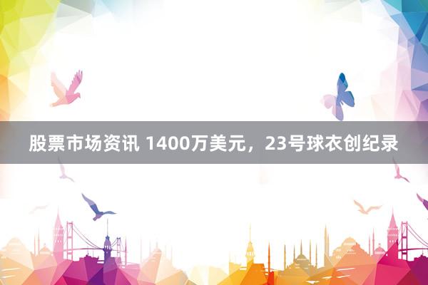 股票市场资讯 1400万美元，23号球衣创纪录