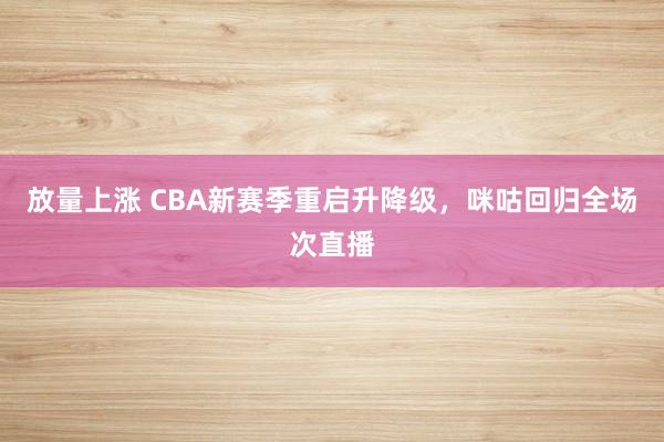 放量上涨 CBA新赛季重启升降级，咪咕回归全场次直播