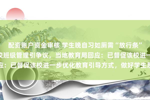 配资账户资金审核 学生晚自习如厕需“放行条”且每月限10张?一学校班级管理引争议,当地教育局回应:已督促该校进一步优化教育引导方式,做好学生思想疏导