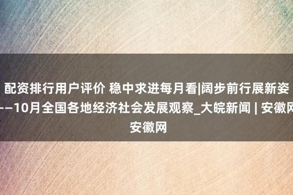 配资排行用户评价 稳中求进每月看|阔步前行展新姿——10月全国各地经济社会发展观察_大皖新闻 | 安徽网